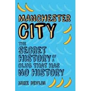 Mike Devlin Manchester City: The Secret History of a Club That Has No History