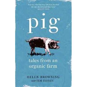 Helen Browning;Tim Finney PIG: Tales from an Organic Farm