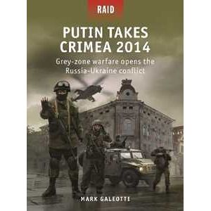 Mark Galeotti Putin Takes Crimea 2014: Grey-zone warfare opens the Russia-Ukraine conflict