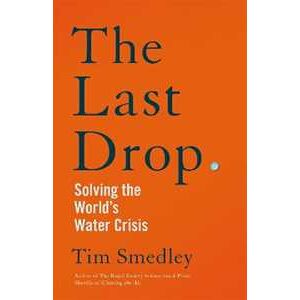 Tim Smedley The Last Drop: Solving the World's Water Crisis