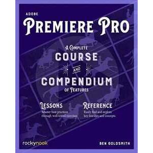 Ben Goldsmith Adobe Premiere Pro: A Complete Course and Compendium of Features