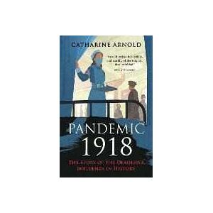 Catharine Arnold Pandemic 1918: The Story of the Deadliest Influenza in History