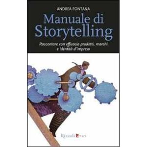 Andrea Fontana Manuale di storytelling. Raccontare con efficacia prodotti, marchi e identità d'impresa