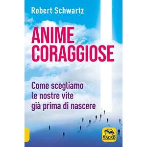 Robert Schwartz Anime coraggiose. Come scegliamo le nostre vite già prima di nascere