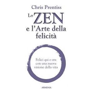 Chris Prentiss Lo zen e l'arte della felicità. Felici qui e ora con una nuova visione della vita