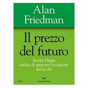 Alan Friedman Il prezzo del futuro. Perché l'Italia rischia di sprecare l'occasione del secolo