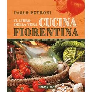 Paolo Petroni Il libro della vera cucina fiorentina. Ricette, prodotti tipici, storia, tradizioni