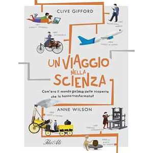 Clive Gifford Un viaggio nella scienza. Com'era la vita prima delle scoperte che hanno trasformato il mondo? Ediz. a colori