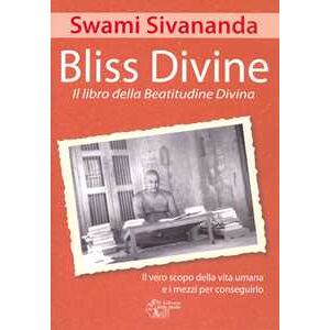 Swami Saraswati Sivananda Bliss divine. Il libro della beatitudine divina. Il vero scopo della vita umana e i mezzi per conseguirlo