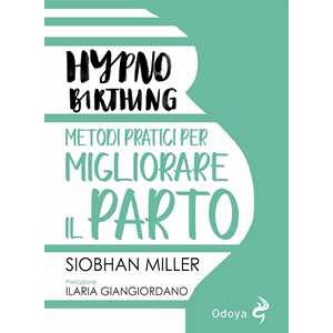 Siobhan Miller Hypnobirthing. Metodi pratici per migliorare il parto