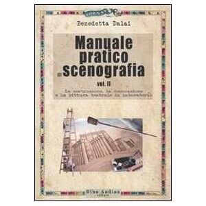 Benedetta Dalai Manuale pratico di scenografia. Vol. 2: La costruzione, la decorazione e la pittura teatrale in laboratorio