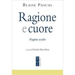 Blaise Pascal Ragione e cuore. Pagine scelte