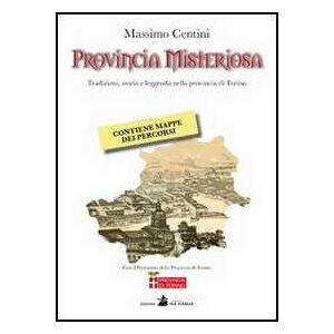 Massimo Centini Provincia misteriosa. Tradizioni, storia e leggenda nella provincia di Torino