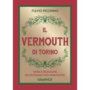 Fulvio Piccinino Il Vermouth di Torino. Storia e produzione del più famoso vino aromatizzato