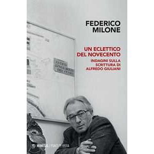Federico Milone Un eclettico del Novecento. Indagini sulla scrittura di Alfredo Giuliani