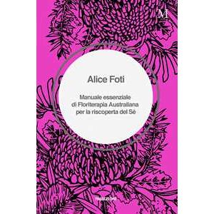 Alice Foti Manuale essenziale di floriterapia australiana per la riscoperta del sé