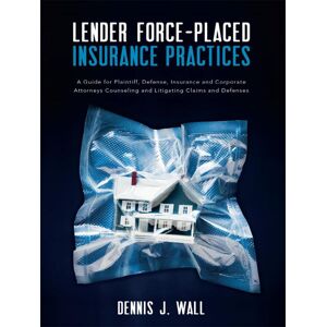 American Bar Association Lender Force-Placed Insurance Practices: A Guide for Plaintiff, Defense, Insurance and Corporate Cou