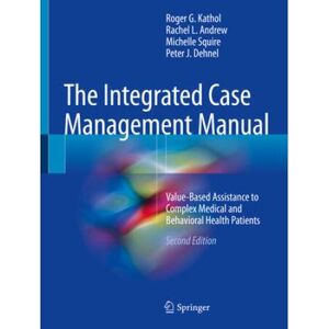 The Integrated Case Management Manual: Value-Based Assistance To Complex Medical And Behavioral Health Patients