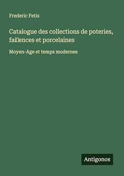 Catalogue des collections de poteries, fai ences et porcelaines: Moyen-Age et temps modernes