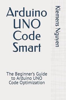 Arduino UNO Code Smart: The Beginner’s Guide to Arduino UNO Code Optimization