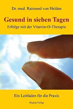 Gesund in sieben Tagen: Erfolge mit der Vitamin-D-Therapie: Erfolge mit der Vitamin-D-Therapie. Ein Leitfaden für die Praxis