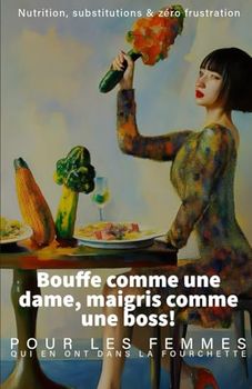Bouffe comme une dame, maigris comme une boss!: Pour les femmes qui en ont dans la fourchette