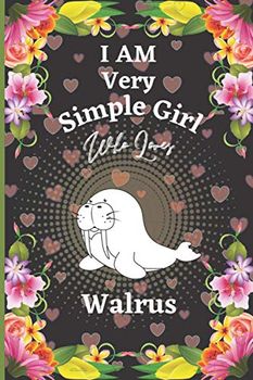 I Am Very Simple Girl Who Loves Walrus: Perfect Walrus Notebook Journal , Blank Lined Walrus Notebook Journal Gifts for Man ,Women and Girls, Gift For ... Journals, Birthday Gift Journal For Girl