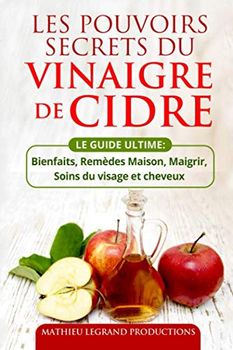 Les pouvoirs secrets du Vinaigre de Cidre: Bienfaits - Remèdes Maison - Soins du visage et cheveux - Maigrir et Perdre du Poids