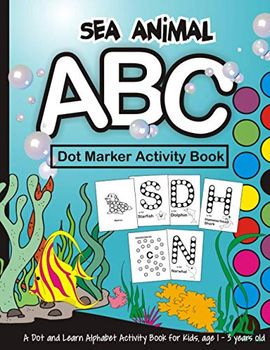 Sea Animal ABC Dot Marker Activity Book Dot and Learn Alphabet Activity Book for Kids, Age 1-3 Years Old: Underwater ABC Do A Dot Page a Day Coloring ... Preschoolers... BIG Dots Creative Art