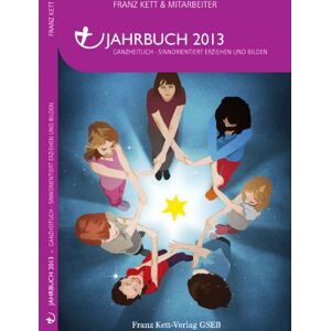 Kett Franz - Jahrbuch 2013: Ganzheitlich Sinnorientiert Erziehen und Bilden