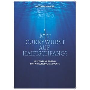 Matthias Kindler - GEBRAUCHT Mit Currywurst auf Haifischfang?: 12 steinerne Regeln für wirkungsvolle Events