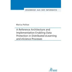 A Reference Architecture And Implementation Enabling Data Protection In Distributed Elearning And Escience Processes - Marius Politze, Kartoniert (TB)