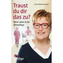 Traust Du Dir Das Zu? Mein Leben In Der Altenpflege. Eine Ungewöhnliche Biographie. Mit Infokästen Zu Ausbildung, Pflegeversicherung, Hintergründen.