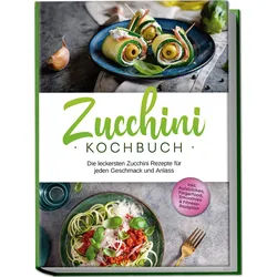 Zucchini Kochbuch: Die Leckersten Zucchini Rezepte Für Jeden Geschmack Und Anlass - Inkl. Aufstrichen Fingerfood Smoothies & Fitness-Rezepten - Corn