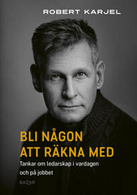 Bli någon att räkna med : Tankar om ledarskap i vardagen och på jobbet