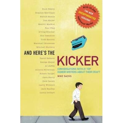 And Here's The Kicker: Conversations With 21 Top Humor Writers--The New Unexpurgated Version!