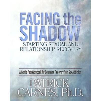 Facing The Shadow: Starting Sexual And Relationship Recovery: A Gentle Path Workbook For Beginning Recovery From Sex Addiction