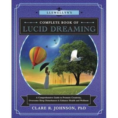 Llewellyn's Complete Book Of Lucid Dreaming: A Comprehensive Guide To Promote Creativity, Overcome Sleep Disturbances & Enhance Health And Wellness