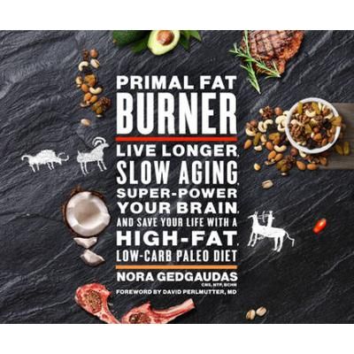 Primal Fat Burner: Live Longer, Slow Aging, Super-Power Your Brain, And Save Your Life With A High-Fat, Low-Carb Paleo Diet