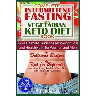 Complete Intermittent Fasting And Vegetarian Keto Diet Book In Ultimate Guide To Fast Weight Loss And Healthy Life For Women And Men Delicious In A Short Time With No Risk To Your Health