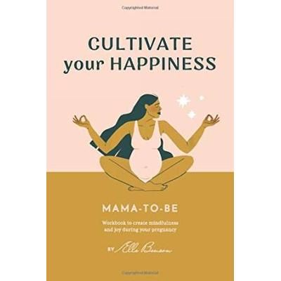 Cultivate Your Happiness Mama-To-Be: Workbook To Create Mindfulness And Joy During Your Pregnancy.