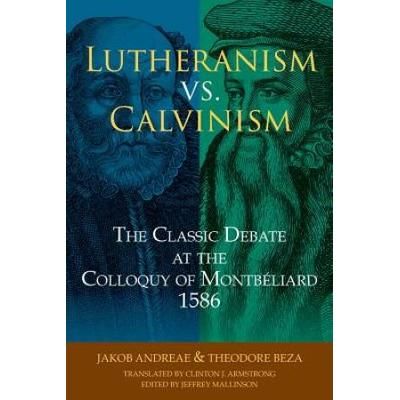 Lutheranism Vs. Calvinism: The Classic Debate At The Colloquy Of MontbLiard 1586