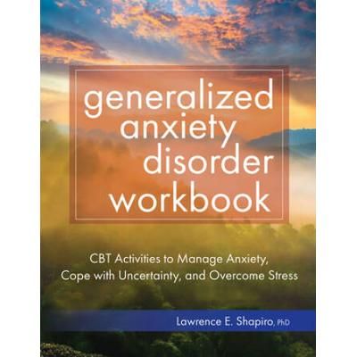 Generalized Anxiety Disorder Workbook: Cbt Activities To Manage Anxiety, Cope With Uncertainty, And Overcome Stress