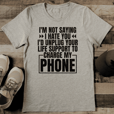 I'm Not Saying I Hate You I'd Unplug Your Life Support To Charge My Phone Tee M Athletic Heather