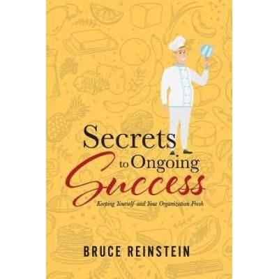 Secrets To Ongoing Success: Keeping Yourself And Your Organization Fresh Volume 1