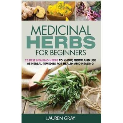 Medicinal Herbs For Beginners: 25 Best Healing Herbs To Know And Use As Herbal Remedies For Health And Healing