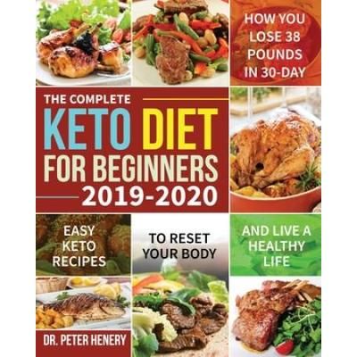 The Complete Keto Diet For Beginners 2019-2020: Easy Keto Recipes To Reset Your Body And Live A Healthy Life (How You Lose 38 Pounds In 30-Day)