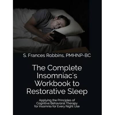 The Complete Insomniacs Workbook to Restorative Sleep Applying the Principles of Cognitive Behavioral Therapy for Insomnia for Every Night Use