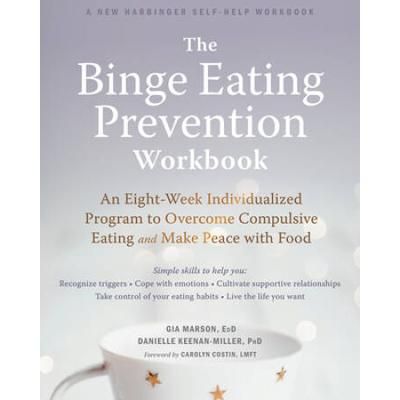 The Binge Eating Prevention Workbook: An Eight-Week Individualized Program To Overcome Compulsive Eating And Make Peace With Food