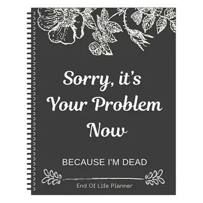 Black End of Life Planner End Of Life Planner Notebook Sorry Its Your Problem Funny End Of Life Planner Legacy Planning Notebook